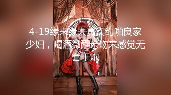 4-19缘来缘去真实约啪良家少妇，喝酒微醺亲吻来感觉无套干炮