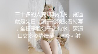 三十多的人妻饥渴如虎，骚逼就是欠日，掰开给狼友看特写，全程露脸奶子还有水，舔逼口交多姿势爆草，呻吟可射