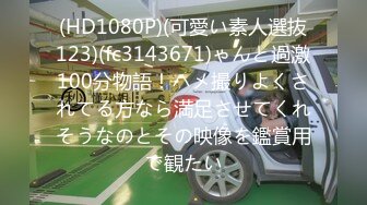 【新片速遞】气质小姐姐商场厕所露出,开档肉丝勾引停车场保安大哥摸B,大哥激动的摸不舍得松手[1.01GB/MP4/02:03:08]