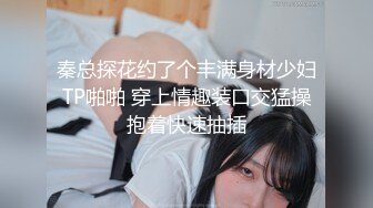 秦总探花约了个丰满身材少妇TP啪啪 穿上情趣装口交猛操抱着快速抽插