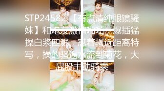 STP24582 【有点清纯眼镜骚妹】和炮友激情啪啪，爆插猛操白浆四溅，怼着骚近距离特写，操的骚逼水流到菊花，大屁股主动骑乘