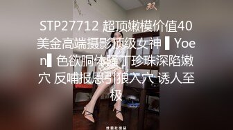 STP27712 超顶嫩模价值40美金高端摄影顶级女神 ▌Yoen▌色欲胴体骚丁珍珠深陷嫩穴 反哺报恩引狼入穴 诱人至极