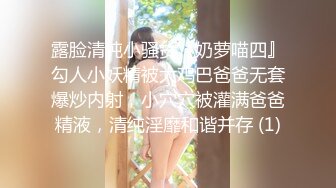 露脸清纯小骚货『奶萝喵四』勾人小妖精被大鸡巴爸爸无套爆炒内射，小穴穴被灌满爸爸精液，清纯淫靡和谐并存 (1)