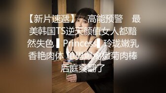 【新片速遞】 ✿高能预警✿ 最美韩国TS逆天颜值女人都黯然失色 ▌Princess▌玲珑嫩乳香艳肉体 单男爆肏嫩菊肉棒后庭爽翻了