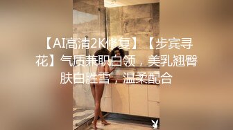 【AI高清2K修复】【步宾寻花】气质兼职白领，美乳翘臀肤白胜雪，温柔配合