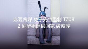 麻豆傳媒 兔子先生監制 TZ082 酒醉姐姐撿回家 绫波麗