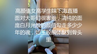 高颜值女高学生妹下海直播✿面对大哥们很害羞，清纯的面庞白月光般的颜值勾走多少少年的魂，如玉般酮体酥到骨头里