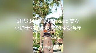 STP33439 ED Mosaic 美女小护士对阳痿病人的性爱治疗