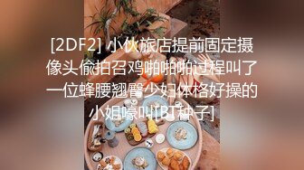 [2DF2] 小伙旅店提前固定摄像头偸拍召鸡啪啪啪过程叫了一位蜂腰翘臀少妇体格好操的小姐嚎叫[BT种子]