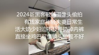 2024新黑客破解摄像头偷拍❤️有钱家庭年轻夫妻日常生活大奶少妇迫不及待扔掉内裤直接坐鸡巴可惜镜头位置不好