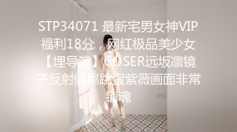 STP34071 最新宅男女神VIP福利18分，网红极品美少女【埋导演】COSER远坂凛镜子反射假屌跳蛋紫薇画面非常销魂