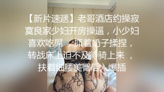 【新片速遞】老哥酒店约操寂寞良家少妇开房操逼，小少妇喜欢吃屌 ，抓着奶子揉捏，转战床上迫不及待骑上来 ，扶着细腰美臀后入爆插