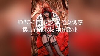 JDBC-015 吴文淇 侄女诱惑操上有钱叔叔 精东影业