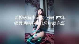  监控破解丰满女下属和中年领导酒店开房几分钟就完事