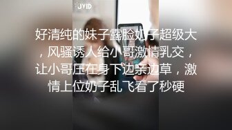 2023.3.13【只想做一名合格的舔狗】年轻小妹妹，小骚逼一开始挺矜持，挑逗许久推倒