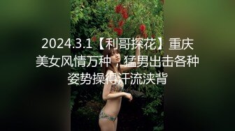 2024.3.1【利哥探花】重庆美女风情万种，猛男出击各种姿势操得汗流浃背