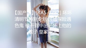 【国产版】[RAS-0282] 坏坏 清明节特别企划 废墟探险遇色鬼 被干到中出还怀上他的孩子 皇家华人