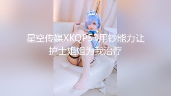 星空传媒XKQP53用钞能力让护士姐姐为我治疗