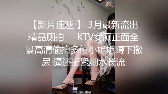 【新片速遞 】 3月最新流出精品厕拍❤️KTV女厕正面全景高清偷拍多位小姐姐蹲下撒尿 逼还挺紧细水长流