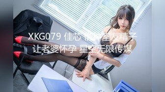 XKG079 佳芯 借种室友精子让老婆怀孕 星空无限传媒