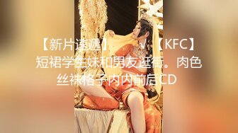 【新片速遞】  ❤️√ 【KFC】短裙学生妹和男友逛街。肉色丝袜格子内内前后CD 