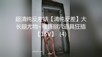 超清纯反差婊【清纯反差】大长腿尤物~骚舞掰穴道具狂插【15V】  (4)