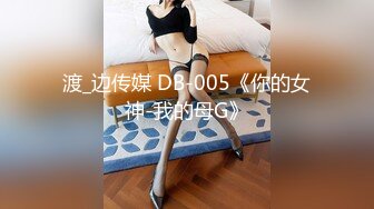 渡_边传媒 DB-005《你的女神-我的母G》