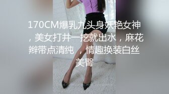 170CM爆乳九头身妖艳女神，美女打井一挖就出水，麻花辫带点清纯 ，情趣换装白丝美臀