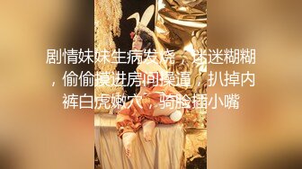 剧情妹妹生病发烧，迷迷糊糊，偷偷摸进房间操逼，扒掉内裤白虎嫩穴，骑脸插小嘴