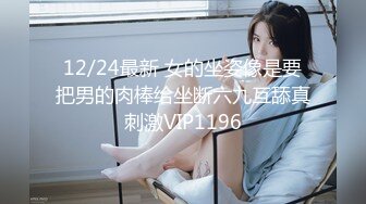 12/24最新 女的坐姿像是要把男的肉棒给坐断六九互舔真刺激VIP1196