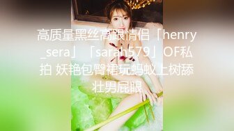 高质量黑丝高跟情侣「henry_sera」「sarah579」OF私拍 妖艳包臀裙玩蚂蚁上树舔壮男屁眼