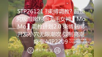 STP26121 ?束缚调教? 超顶究极湿嫩粉鲍无毛女神 ▌MoMo ▌调教计划2.0 束缚捆绑开发小穴无限潮吹 强制高潮痉挛 VIP2209