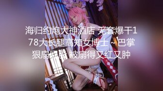 海归约炮大神酒店 无套爆干178大长腿高知女博士～巴掌狠扇屁股 被扇得又红又肿