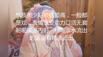 气质美少妇颜值颇高，一脸都是戏，表情享受卖力口活无套啪啪操逼内射，特写淫水流出的逼逼有精液流出