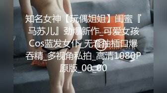 知名女神【玩偶姐姐】闺蜜『马苏儿』劲爆新作_可爱女孩Cos蓝发女仆_无套抽插口爆吞精_多视角私拍_高清1080P原版_00_00