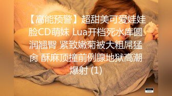 【高能预警】超甜美可爱娃娃脸CD萌妹 Lua开档死水库圆润翘臀 紧致嫩菊被大粗屌猛肏 酥麻顶撞前例腺地狱高潮爆射 (1)