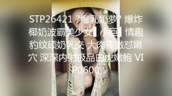 STP26421 ?爆乳奶萝? 爆炸椰奶波霸美少女▌小巨▌情趣豹纹硕奶乳交 大肉棒激怼嫩穴 深深内射极品白虎嫩鲍 VIP0600