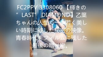 FC2PPV 3308060 【輝きの”LAST” DIAMOND】乙葉ちゃんの人生で一番若く美しい時期に残した秘密の映像。青春時代をフィルムに残した最後の贈り物。