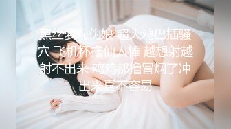 黑丝萝莉伪娘 超大鸡巴插骚穴 飞机杯撸仙人棒 越想射越射不出来 鸡鸡都撸冒烟了冲出来真不容易