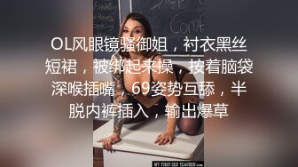 OL风眼镜骚御姐，衬衣黑丝短裙，被绑起来操，按着脑袋深喉插嘴，69姿势互舔，半脱内裤插入，输出爆草