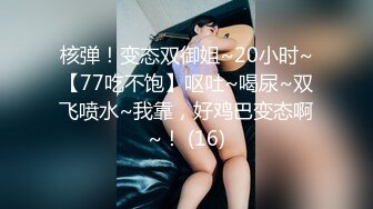 核弹！变态双御姐~20小时~【77吃不饱】呕吐~喝尿~双飞喷水~我靠，好鸡巴变态啊~！ (16)