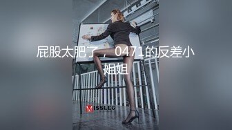 屁股太肥了， 0471的反差小姐姐