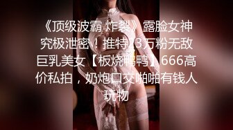 《顶级波霸 炸裂》露脸女神究极泄密！推特23万粉无敌巨乳美女【板烧鸭鸭】666高价私拍，奶炮口交啪啪有钱人玩物