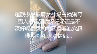 超靓极品披肩女神级主播猎奇 男人插得到底深好呢还是不深好呢骑乘啪啪猛操淫浪穴超唯美画风 这对情侣…