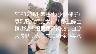 STP32181 禾書也(少女椰子) 爆乳肥穴網紅女神！學生護士情趣裝！扭腰擺臀誘惑，白絲大長腿，大黑牛震動幹淨美穴