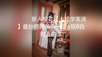 ❤️❤️新人校花【上戏学表演】曼妙艳舞美感十足~抠B自慰流白浆