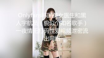 Onlyfans韩国美女医生和黑人宇航员（貌似个知名歌手）一夜情无打码性爱视频泄密流出网络