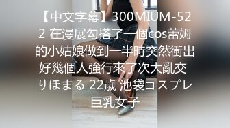 【中文字幕】300MIUM-522 在漫展勾搭了一個cos蕾姆的小姑娘做到一半時突然衝出好幾個人強行來了次大亂交 りほまる 22歳 池袋コスプレ巨乳女子