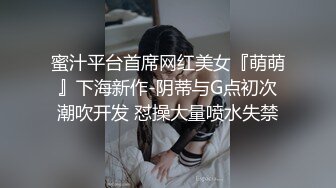 蜜汁平台首席网红美女『萌萌』下海新作-阴蒂与G点初次潮吹开发 怼操大量喷水失禁