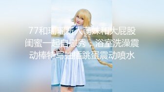 77和瑶瑶新人萌妹和大屁股闺蜜一起自慰秀，浴室洗澡震动棒特写抽插跳蛋震动喷水